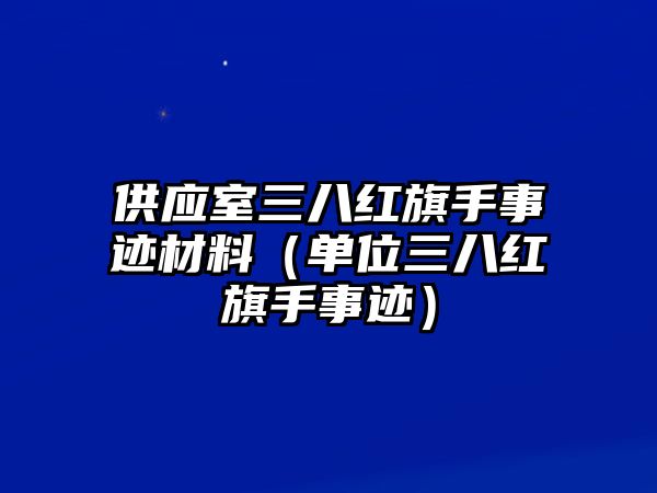 供應(yīng)室三八紅旗手事跡材料（單位三八紅旗手事跡）