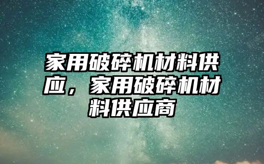 家用破碎機材料供應(yīng)，家用破碎機材料供應(yīng)商