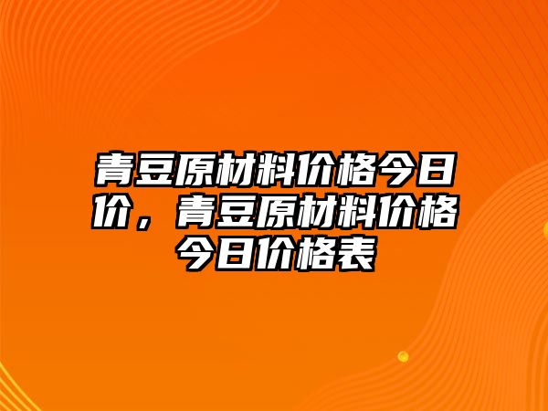 青豆原材料價(jià)格今日價(jià)，青豆原材料價(jià)格今日價(jià)格表