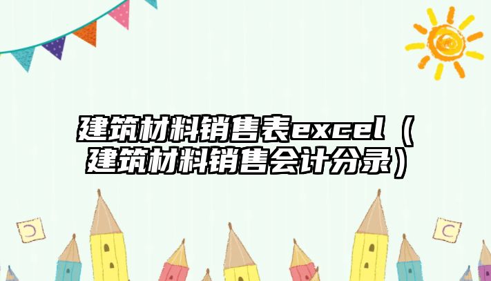 建筑材料銷售表excel（建筑材料銷售會計分錄）