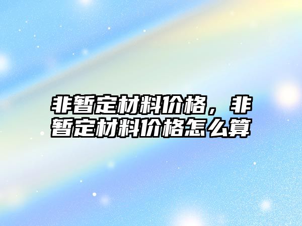 非暫定材料價格，非暫定材料價格怎么算