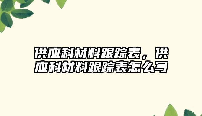 供應(yīng)科材料跟蹤表，供應(yīng)科材料跟蹤表怎么寫