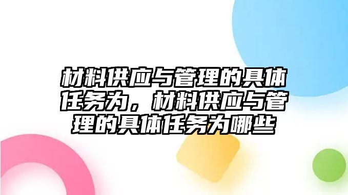 材料供應(yīng)與管理的具體任務(wù)為，材料供應(yīng)與管理的具體任務(wù)為哪些