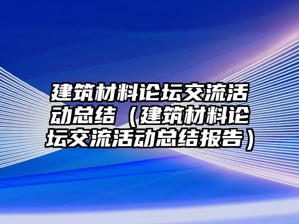 建筑材料論壇交流活動(dòng)總結(jié)（建筑材料論壇交流活動(dòng)總結(jié)報(bào)告）