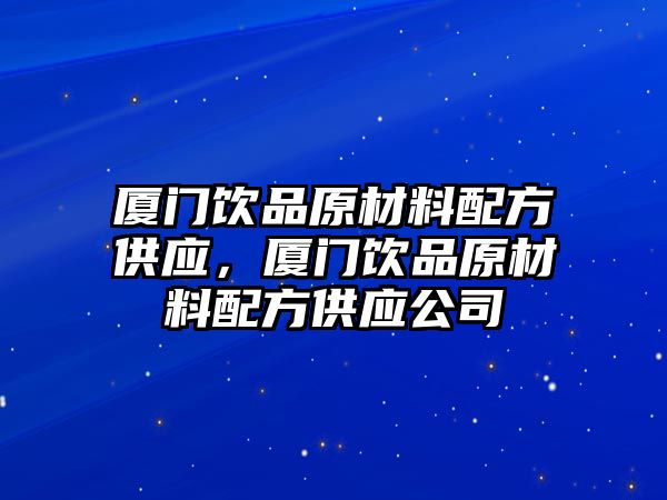 廈門飲品原材料配方供應(yīng)，廈門飲品原材料配方供應(yīng)公司