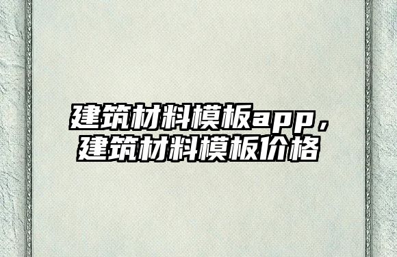 建筑材料模板app，建筑材料模板價格