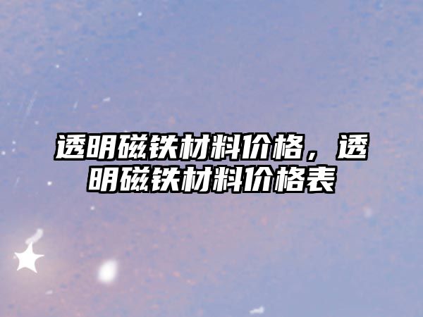 透明磁鐵材料價格，透明磁鐵材料價格表