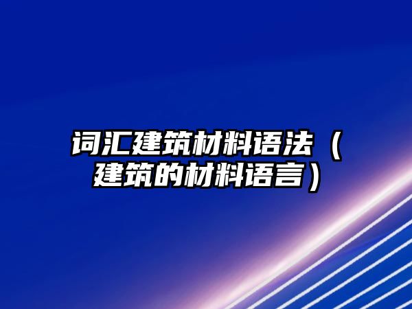 詞匯建筑材料語法（建筑的材料語言）