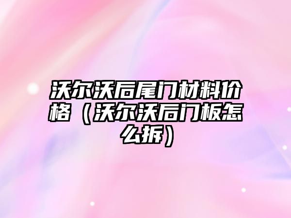 沃爾沃后尾門材料價格（沃爾沃后門板怎么拆）