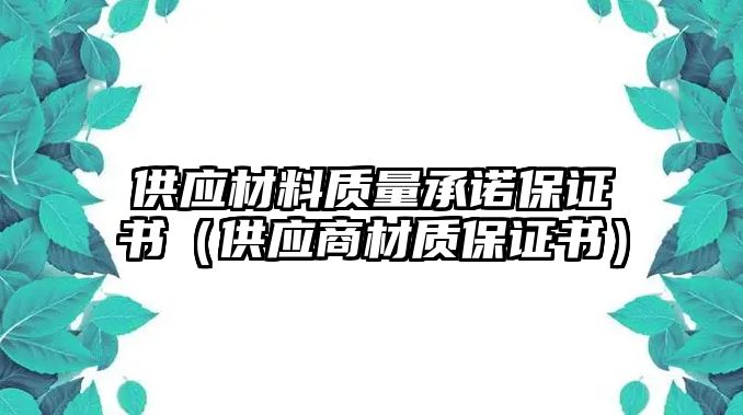 供應(yīng)材料質(zhì)量承諾保證書（供應(yīng)商材質(zhì)保證書）