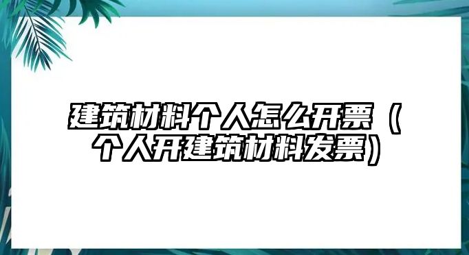 建筑材料個人怎么開票（個人開建筑材料發(fā)票）