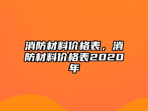 消防材料價(jià)格表，消防材料價(jià)格表2020年