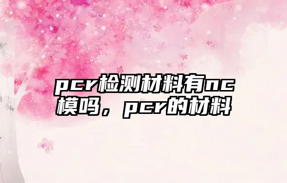 pcr檢測材料有nc模嗎，pcr的材料