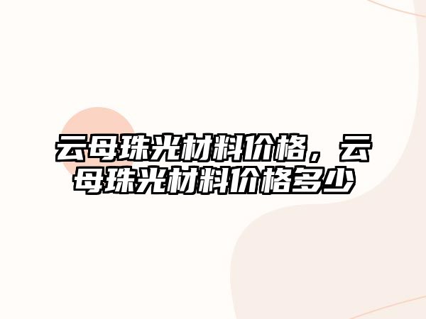 云母珠光材料價格，云母珠光材料價格多少