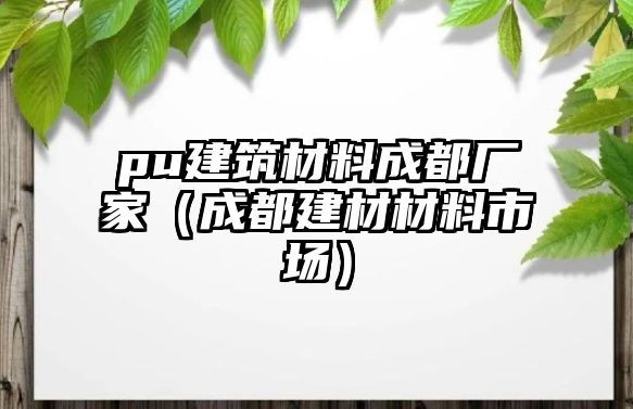 pu建筑材料成都廠家（成都建材材料市場）