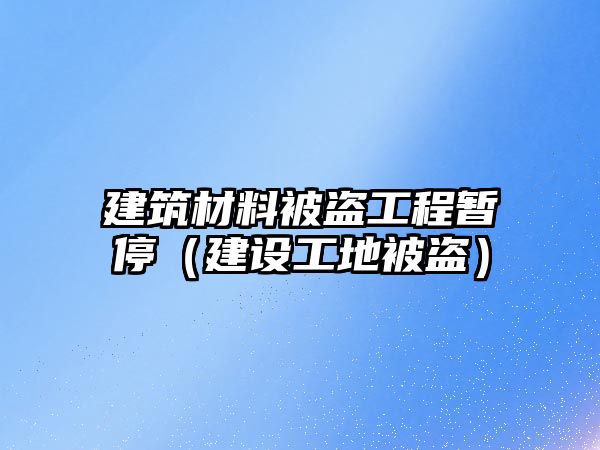 建筑材料被盜工程暫停（建設工地被盜）