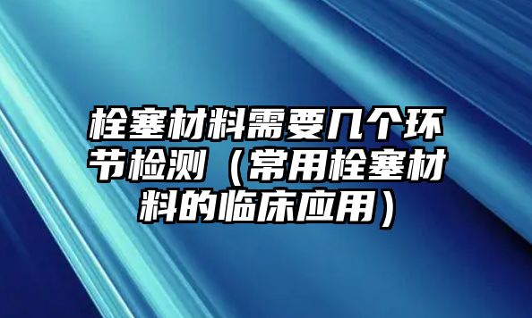 栓塞材料需要幾個環(huán)節(jié)檢測（常用栓塞材料的臨床應(yīng)用）