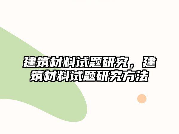 建筑材料試題研究，建筑材料試題研究方法