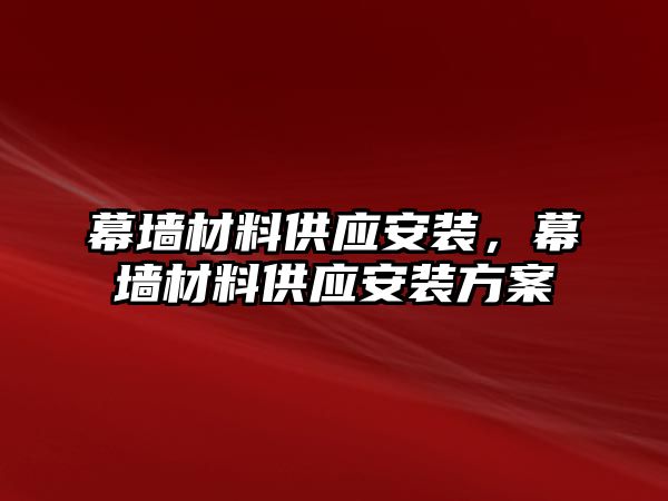 幕墻材料供應(yīng)安裝，幕墻材料供應(yīng)安裝方案