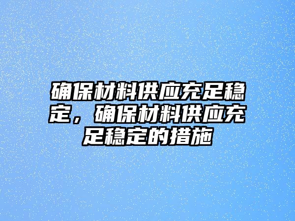 確保材料供應(yīng)充足穩(wěn)定，確保材料供應(yīng)充足穩(wěn)定的措施