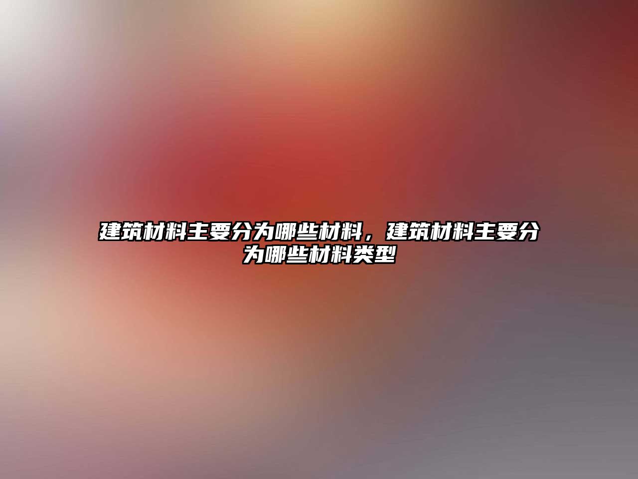 建筑材料主要分為哪些材料，建筑材料主要分為哪些材料類(lèi)型