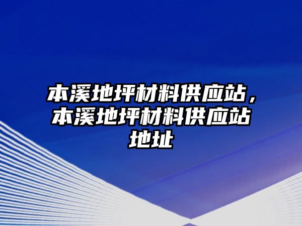 本溪地坪材料供應(yīng)站，本溪地坪材料供應(yīng)站地址