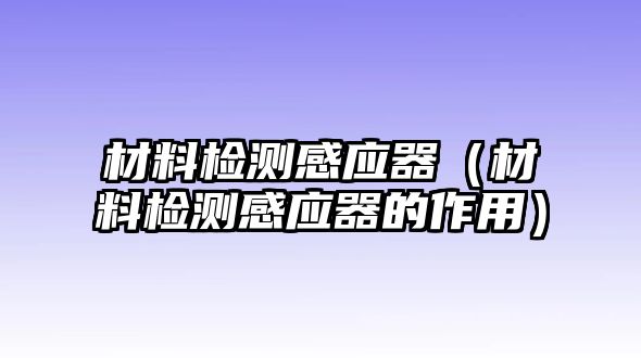 材料檢測(cè)感應(yīng)器（材料檢測(cè)感應(yīng)器的作用）