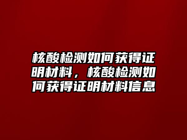 核酸檢測如何獲得證明材料，核酸檢測如何獲得證明材料信息