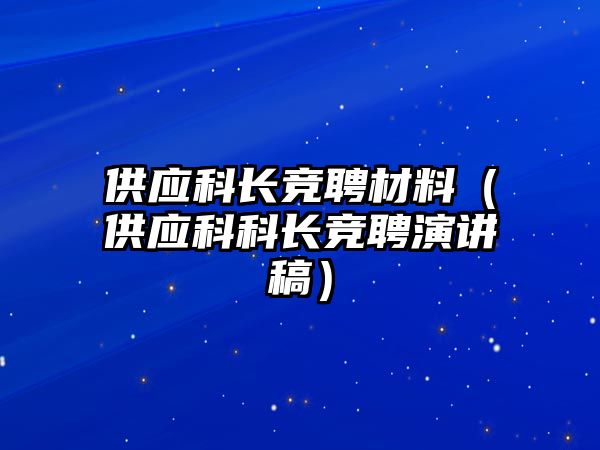 供應(yīng)科長競聘材料（供應(yīng)科科長競聘演講稿）