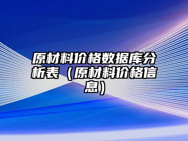 原材料價格數(shù)據(jù)庫分析表（原材料價格信息）