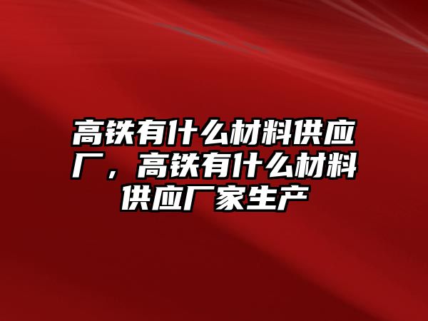 高鐵有什么材料供應(yīng)廠，高鐵有什么材料供應(yīng)廠家生產(chǎn)