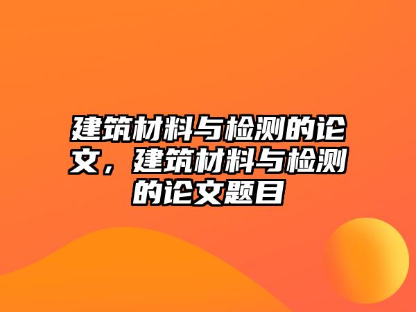 建筑材料與檢測的論文，建筑材料與檢測的論文題目