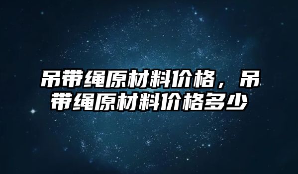 吊帶繩原材料價格，吊帶繩原材料價格多少