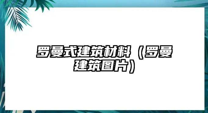 羅曼式建筑材料（羅曼建筑圖片）