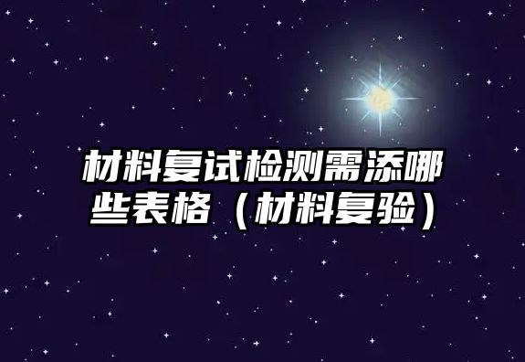 材料復(fù)試檢測(cè)需添哪些表格（材料復(fù)驗(yàn)）