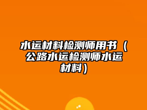 水運(yùn)材料檢測(cè)師用書（公路水運(yùn)檢測(cè)師水運(yùn)材料）