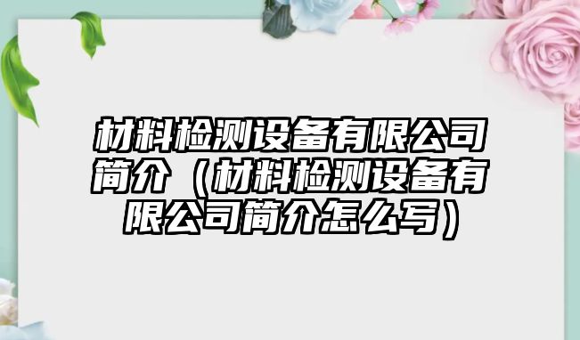 材料檢測設(shè)備有限公司簡介（材料檢測設(shè)備有限公司簡介怎么寫）