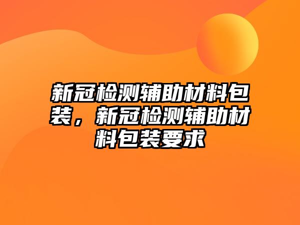 新冠檢測(cè)輔助材料包裝，新冠檢測(cè)輔助材料包裝要求