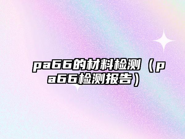 pa66的材料檢測（pa66檢測報(bào)告）