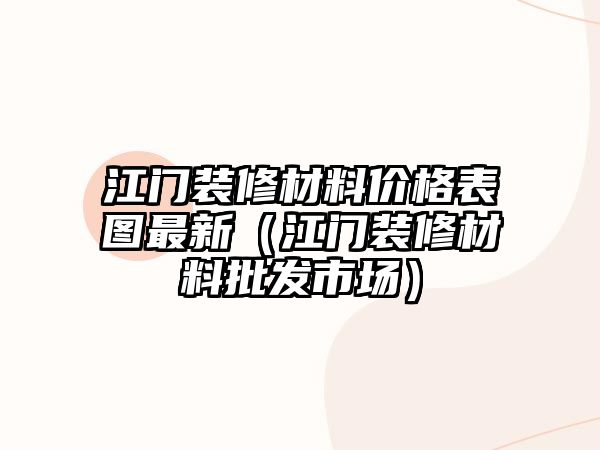 江門(mén)裝修材料價(jià)格表圖最新（江門(mén)裝修材料批發(fā)市場(chǎng)）