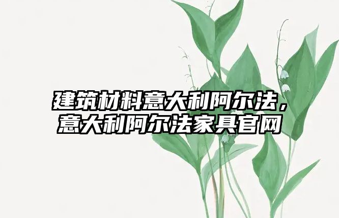 建筑材料意大利阿爾法，意大利阿爾法家具官網(wǎng)