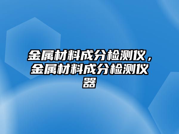 金屬材料成分檢測(cè)儀，金屬材料成分檢測(cè)儀器