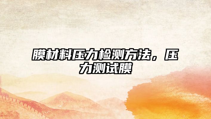 膜材料壓力檢測(cè)方法，壓力測(cè)試膜