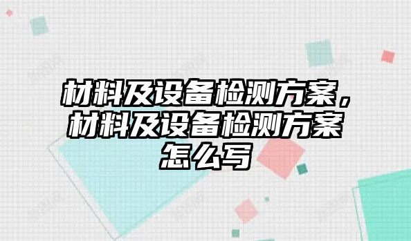 材料及設(shè)備檢測(cè)方案，材料及設(shè)備檢測(cè)方案怎么寫(xiě)