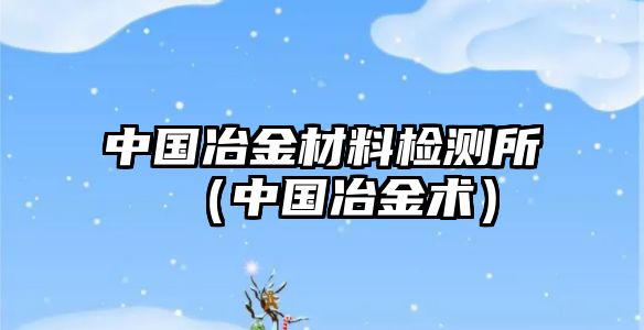 中國(guó)冶金材料檢測(cè)所（中國(guó)冶金術(shù)）