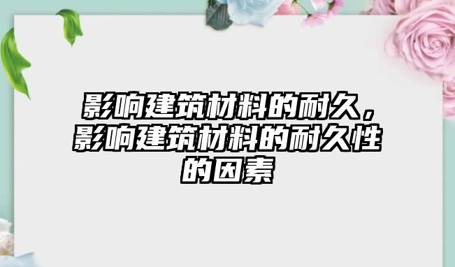 影響建筑材料的耐久，影響建筑材料的耐久性的因素