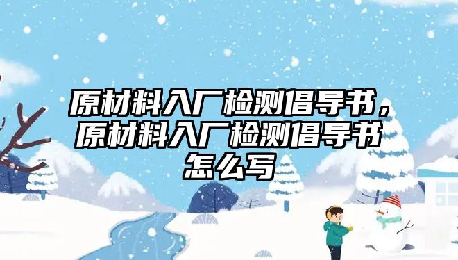 原材料入廠檢測倡導(dǎo)書，原材料入廠檢測倡導(dǎo)書怎么寫