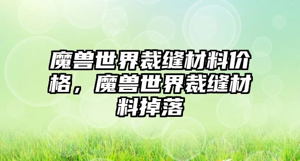 魔獸世界裁縫材料價格，魔獸世界裁縫材料掉落