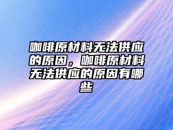 咖啡原材料無法供應的原因，咖啡原材料無法供應的原因有哪些