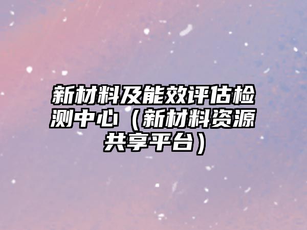 新材料及能效評估檢測中心（新材料資源共享平臺）